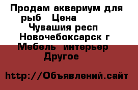 Продам аквариум для рыб › Цена ­ 3 000 - Чувашия респ., Новочебоксарск г. Мебель, интерьер » Другое   